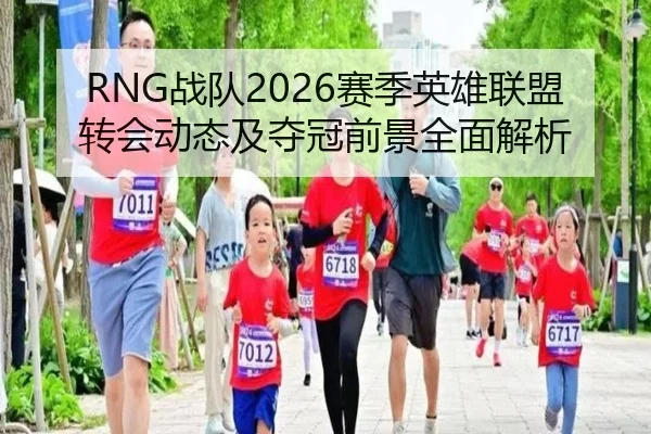 RNG战队2026赛季英雄联盟转会动态及夺冠前景全面解析